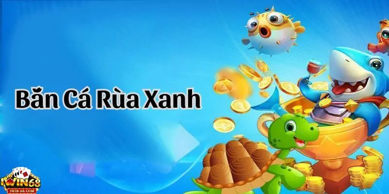 Bắn Cá Rùa Xanh – Chơi Đỉnh Cao Với Phần Thưởng Siêu Khủng 2 ban ca rua
